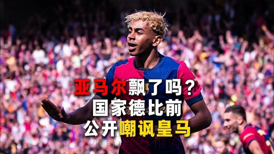 亚马尔嘲讽皇马：他们偷窃、抱怨还搞小动作